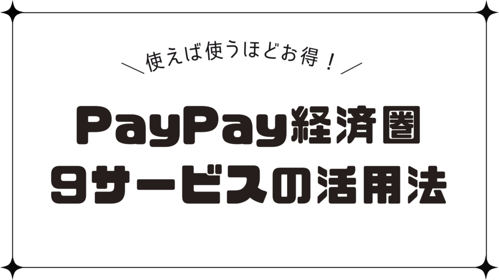 【2024年版】使えば使うほどお得！PayPay経済圏9つのサービス活用法